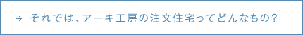 それでは、アーキ工房の注文住宅ってどんなもの？